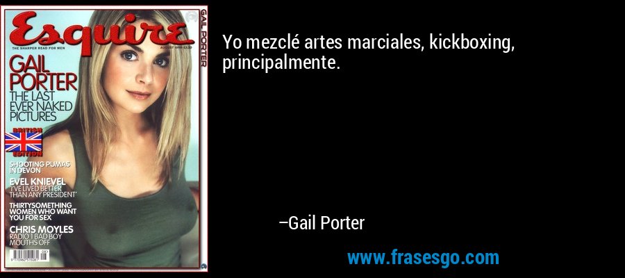 Yo mezclé artes marciales, kickboxing, principalmente. – Gail Porter