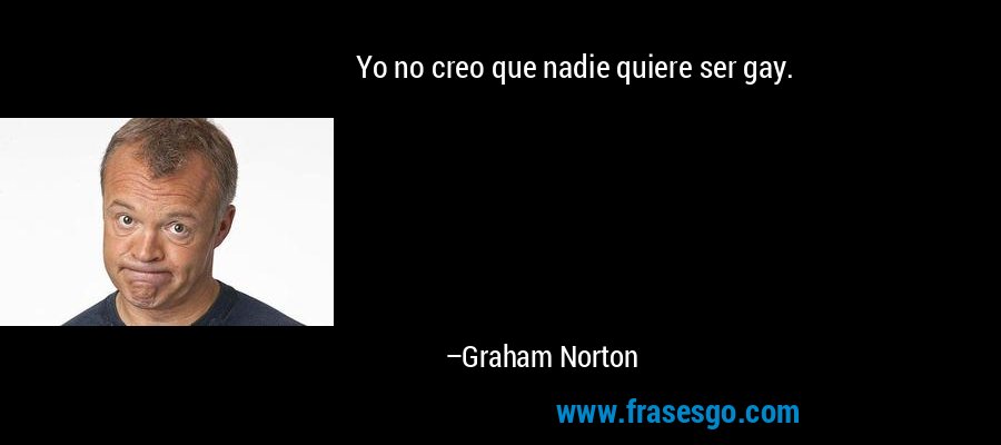 Yo no creo que nadie quiere ser gay. – Graham Norton