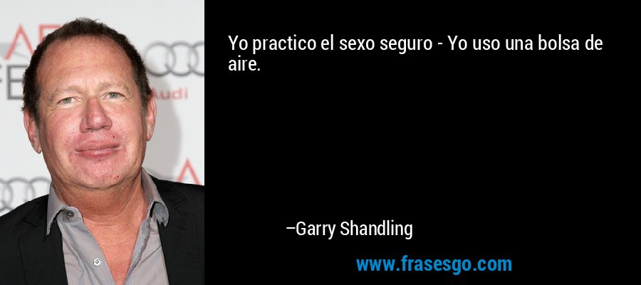 Yo practico el sexo seguro - Yo uso una bolsa de aire. – Garry Shandling
