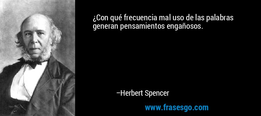 ¿Con qué frecuencia mal uso de las palabras generan pensamientos engañosos. – Herbert Spencer