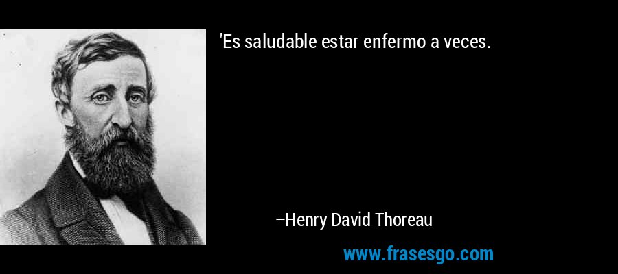'Es saludable estar enfermo a veces. – Henry David Thoreau