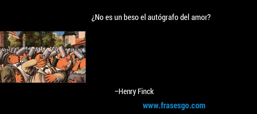 ¿No es un beso el autógrafo del amor? – Henry Finck