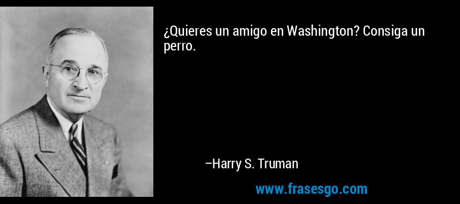 ¿Quieres un amigo en Washington? Consiga un perro. – Harry S. Truman