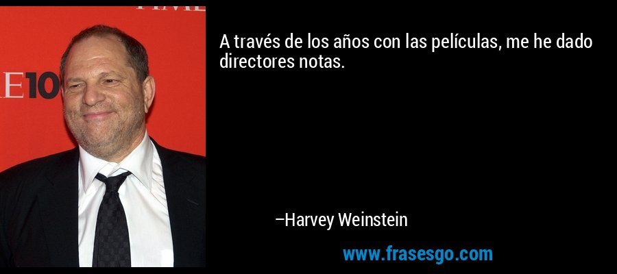 A través de los años con las películas, me he dado directores notas. – Harvey Weinstein