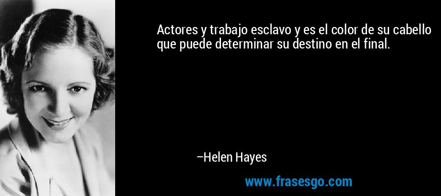 Actores y trabajo esclavo y es el color de su cabello que puede determinar su destino en el final. – Helen Hayes