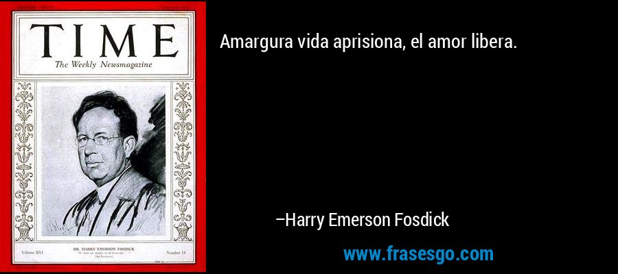 Amargura vida aprisiona, el amor libera. – Harry Emerson Fosdick