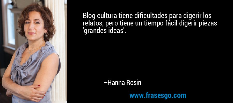 Blog cultura tiene dificultades para digerir los relatos, pero tiene un tiempo fácil digerir piezas 'grandes ideas'. – Hanna Rosin