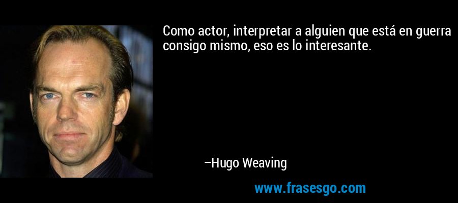 Como actor, interpretar a alguien que está en guerra consigo mismo, eso es lo interesante. – Hugo Weaving