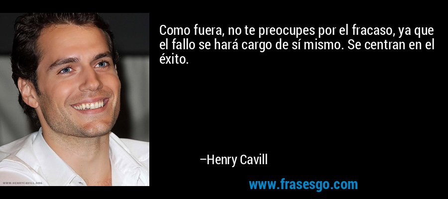 Como fuera, no te preocupes por el fracaso, ya que el fallo se hará cargo de sí mismo. Se centran en el éxito. – Henry Cavill