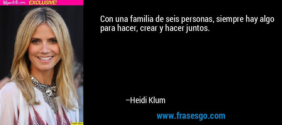 Con una familia de seis personas, siempre hay algo para hacer, crear y hacer juntos. – Heidi Klum