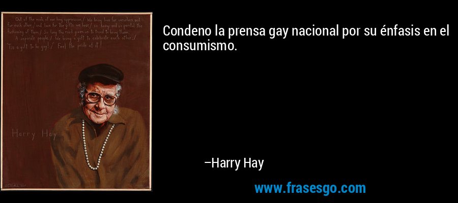 Condeno la prensa gay nacional por su énfasis en el consumismo. – Harry Hay
