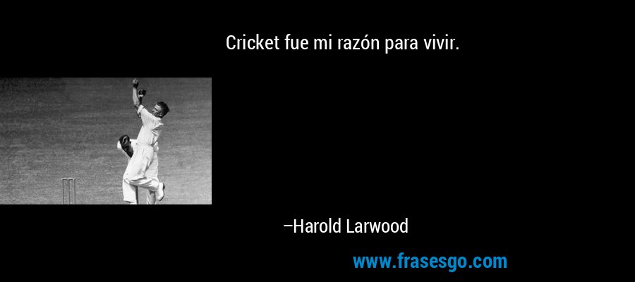 Cricket fue mi razón para vivir. – Harold Larwood