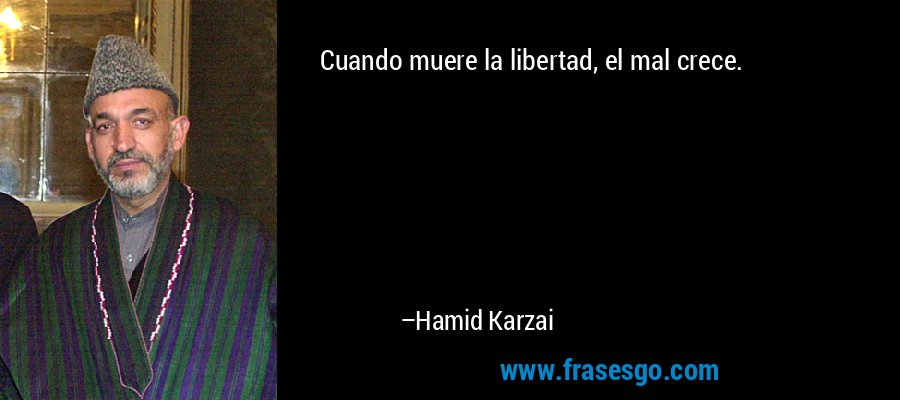 Cuando muere la libertad, el mal crece. – Hamid Karzai