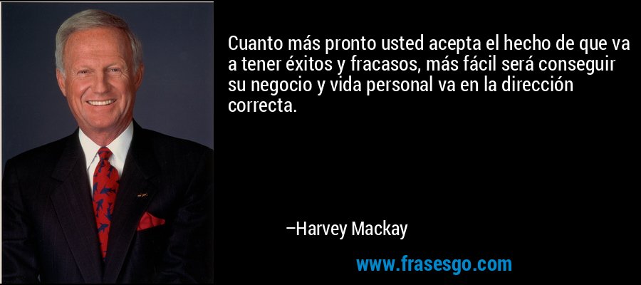 Cuanto más pronto usted acepta el hecho de que va a tener éxitos y fracasos, más fácil será conseguir su negocio y vida personal va en la dirección correcta. – Harvey Mackay