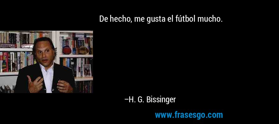 De hecho, me gusta el fútbol mucho. – H. G. Bissinger