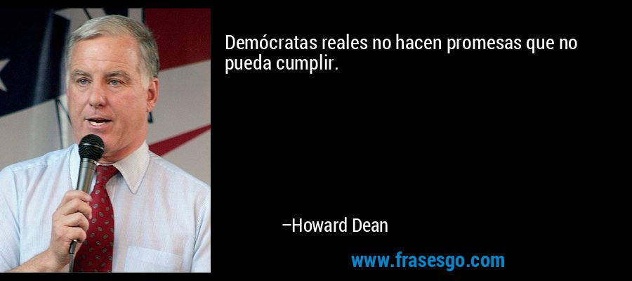 Demócratas reales no hacen promesas que no pueda cumplir. – Howard Dean
