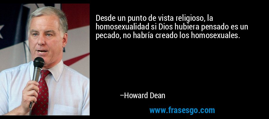 Desde un punto de vista religioso, la homosexualidad si Dios hubiera pensado es un pecado, no habría creado los homosexuales. – Howard Dean