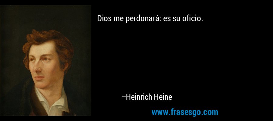 Dios me perdonará: es su oficio. – Heinrich Heine