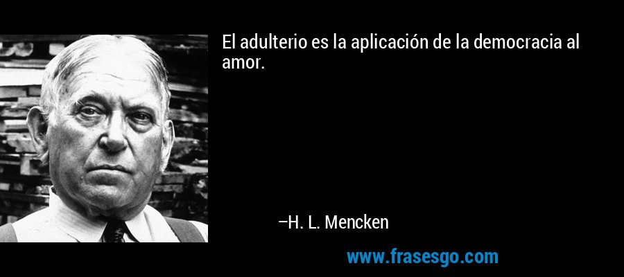 El adulterio es la aplicación de la democracia al amor. – H. L. Mencken