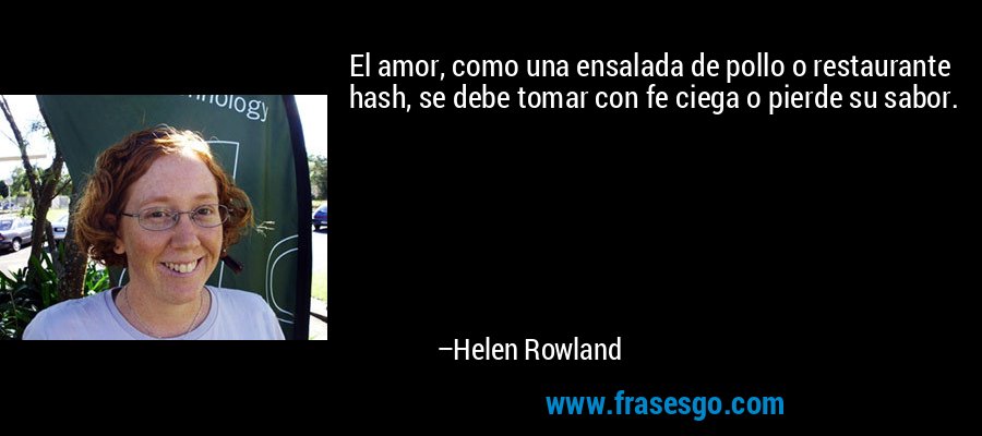 El amor, como una ensalada de pollo o restaurante hash, se debe tomar con fe ciega o pierde su sabor. – Helen Rowland