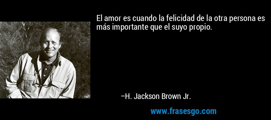 El amor es cuando la felicidad de la otra persona es más importante que el suyo propio. – H. Jackson Brown Jr.