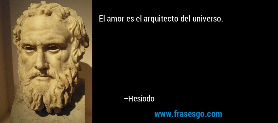 El amor es el arquitecto del universo. – Hesíodo