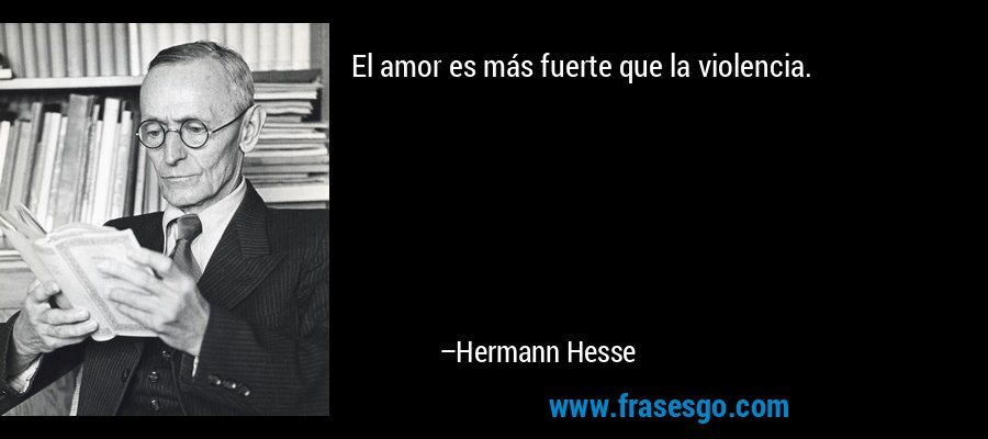 El amor es más fuerte que la violencia. – Hermann Hesse