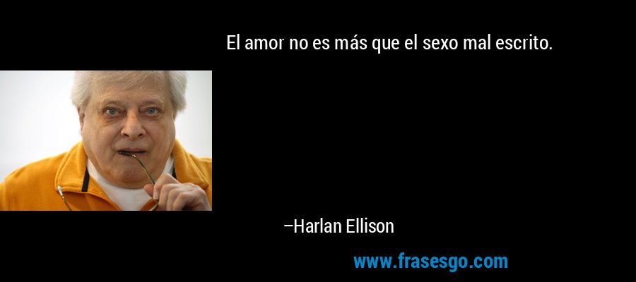 El amor no es más que el sexo mal escrito. – Harlan Ellison