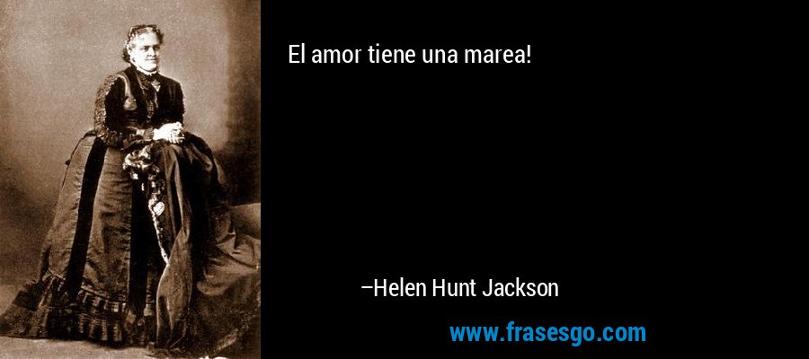 El amor tiene una marea! – Helen Hunt Jackson