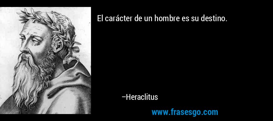 El carácter de un hombre es su destino. – Heraclitus