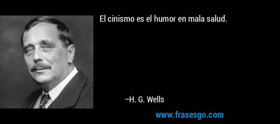 El cinismo es el humor en mala salud. – H. G. Wells