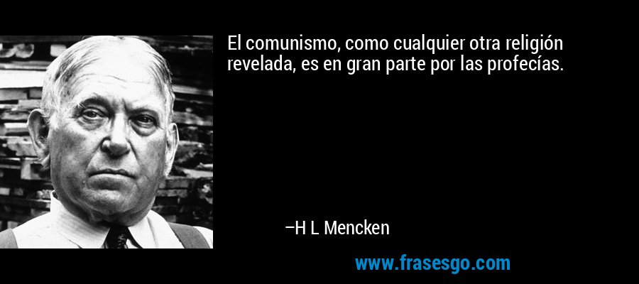 El comunismo, como cualquier otra religión revelada, es en gran parte por las profecías. – H L Mencken