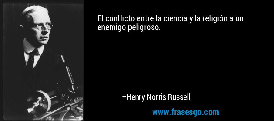 El conflicto entre la ciencia y la religión a un enemigo peligroso. – Henry Norris Russell