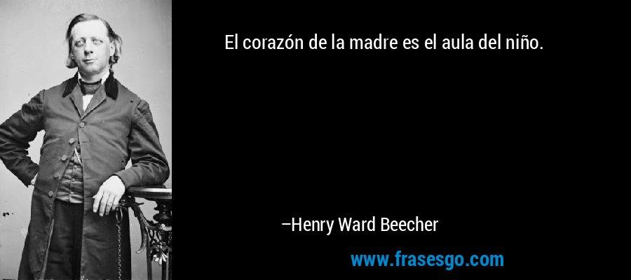 El corazón de la madre es el aula del niño. – Henry Ward Beecher