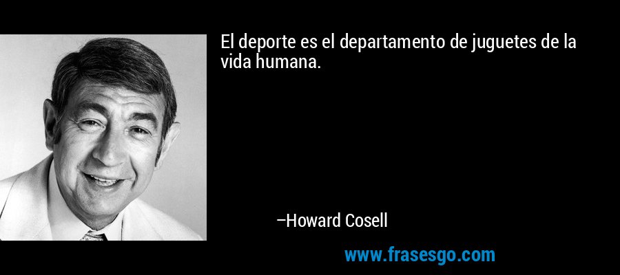 El deporte es el departamento de juguetes de la vida humana. – Howard Cosell