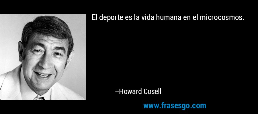 El deporte es la vida humana en el microcosmos. – Howard Cosell