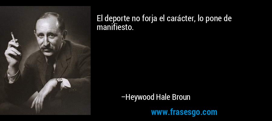 El deporte no forja el carácter, lo pone de manifiesto. – Heywood Hale Broun