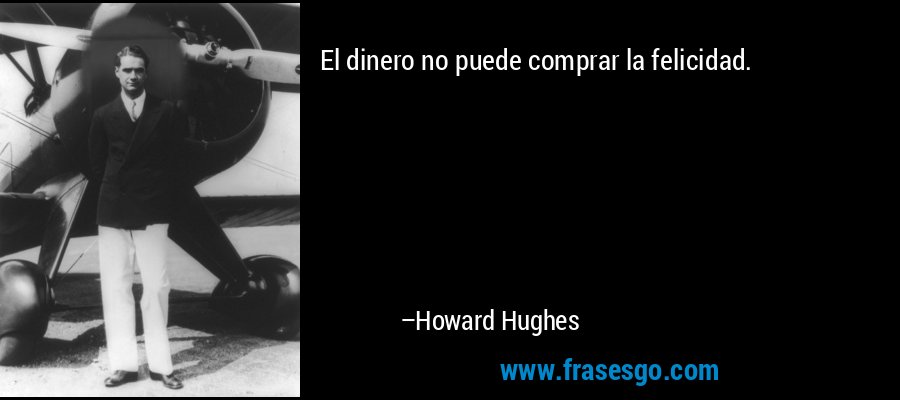 El dinero no puede comprar la felicidad. – Howard Hughes