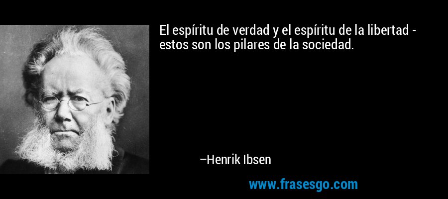 El espíritu de verdad y el espíritu de la libertad - estos son los pilares de la sociedad. – Henrik Ibsen