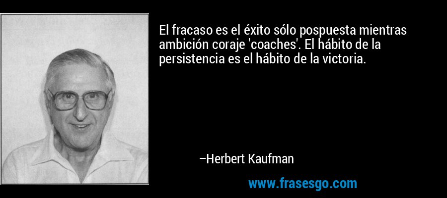 El fracaso es el éxito sólo pospuesta mientras ambición coraje 'coaches'. El hábito de la persistencia es el hábito de la victoria. – Herbert Kaufman