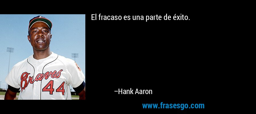 El fracaso es una parte de éxito. – Hank Aaron