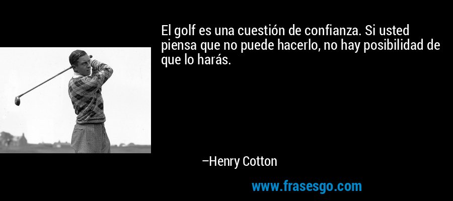 El golf es una cuestión de confianza. Si usted piensa que no puede hacerlo, no hay posibilidad de que lo harás. – Henry Cotton