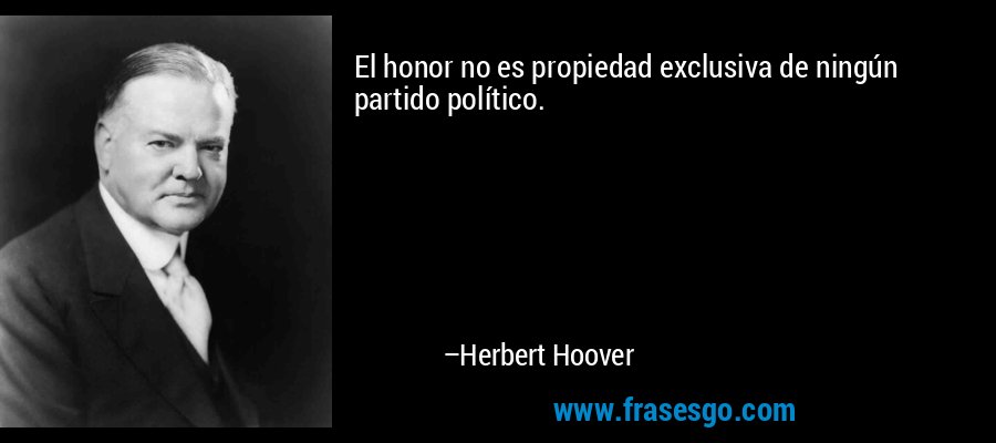 El honor no es propiedad exclusiva de ningún partido político. – Herbert Hoover