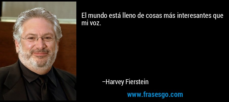 El mundo está lleno de cosas más interesantes que mi voz. – Harvey Fierstein