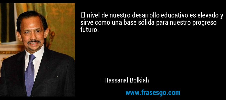 El nivel de nuestro desarrollo educativo es elevado y sirve como una base sólida para nuestro progreso futuro. – Hassanal Bolkiah