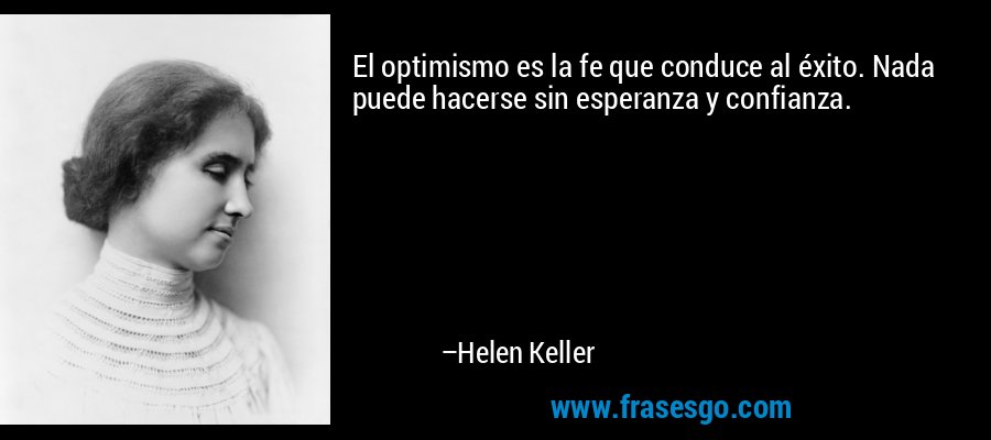 El optimismo es la fe que conduce al éxito. Nada puede hacerse sin esperanza y confianza. – Helen Keller