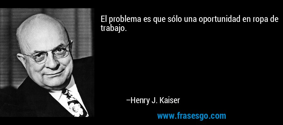 El problema es que sólo una oportunidad en ropa de trabajo. – Henry J. Kaiser