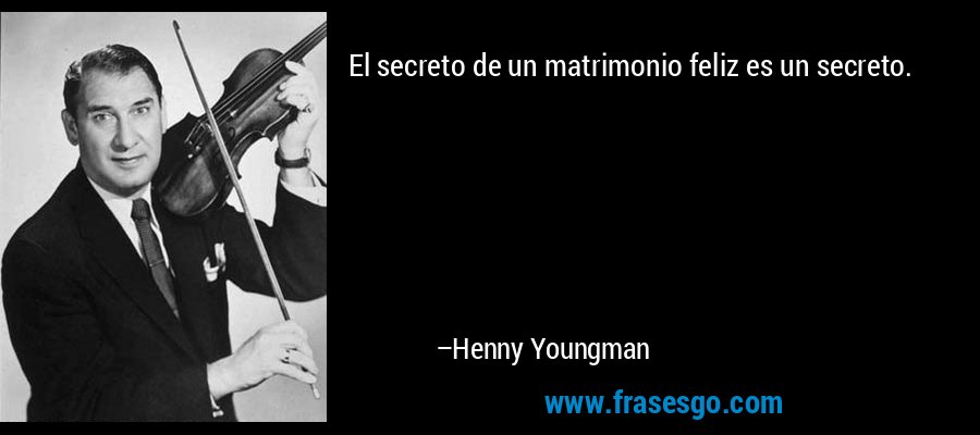 El secreto de un matrimonio feliz es un secreto. – Henny Youngman