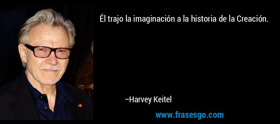 Él trajo la imaginación a la historia de la Creación. – Harvey Keitel