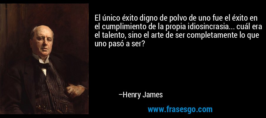 El único éxito digno de polvo de uno fue el éxito en el cumplimiento de la propia idiosincrasia... cuál era el talento, sino el arte de ser completamente lo que uno pasó a ser? – Henry James